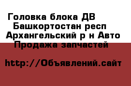 Головка блока ДВ- 406 - Башкортостан респ., Архангельский р-н Авто » Продажа запчастей   